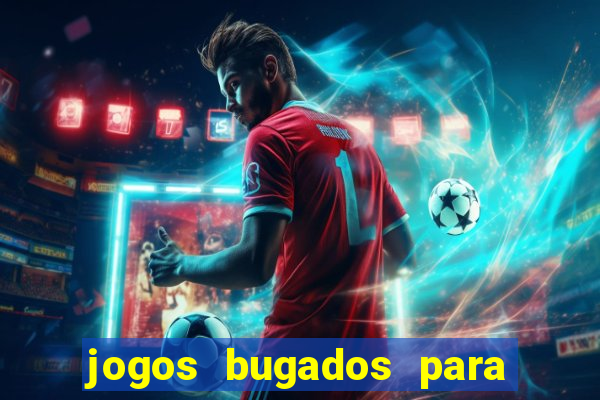 jogos bugados para ganhar dinheiro